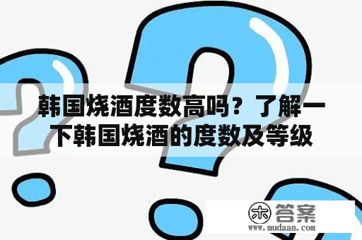 韩国烧酒度数高吗？了解一下韩国烧酒的度数及等级