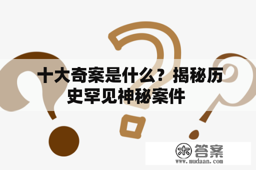  十大奇案是什么？揭秘历史罕见神秘案件 