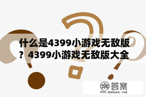  什么是4399小游戏无敌版？4399小游戏无敌版大全有哪些游戏？