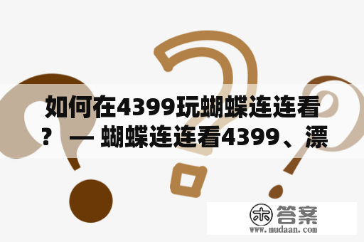 如何在4399玩蝴蝶连连看？ — 蝴蝶连连看4399、漂亮蝴蝶连连看4399、玩法介绍、技巧、注意事项