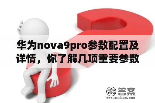 华为nova9pro参数配置及详情，你了解几项重要参数？