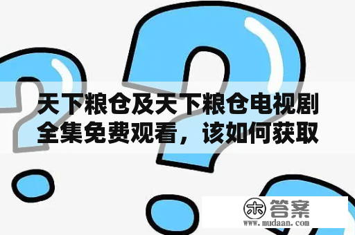 天下粮仓及天下粮仓电视剧全集免费观看，该如何获取？