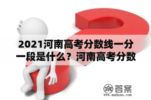 2021河南高考分数线一分一段是什么？河南高考分数线一分一段怎么算？