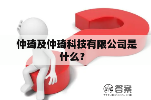  仲琦及仲琦科技有限公司是什么？ 