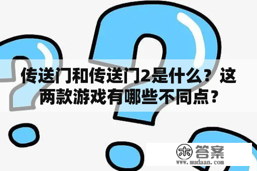 传送门和传送门2是什么？这两款游戏有哪些不同点？