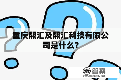 重庆熙汇及熙汇科技有限公司是什么？