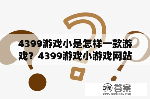 4399游戏小是怎样一款游戏？4399游戏小游戏网站的特色是什么？