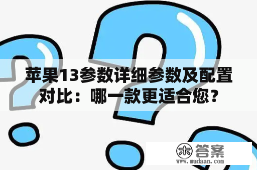 苹果13参数详细参数及配置对比：哪一款更适合您？