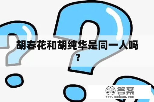 胡春花和胡纯华是同一人吗？