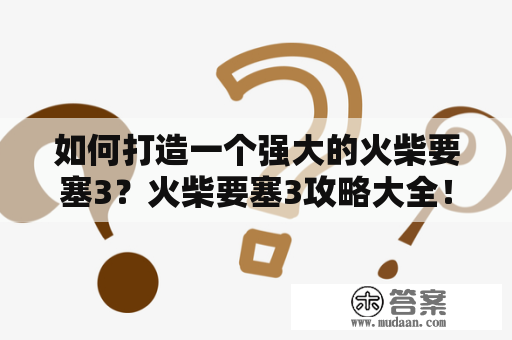 如何打造一个强大的火柴要塞3？火柴要塞3攻略大全！