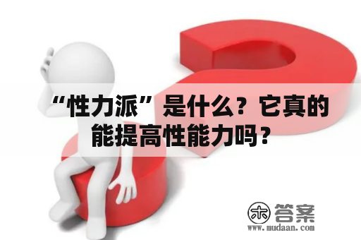 “性力派”是什么？它真的能提高性能力吗？