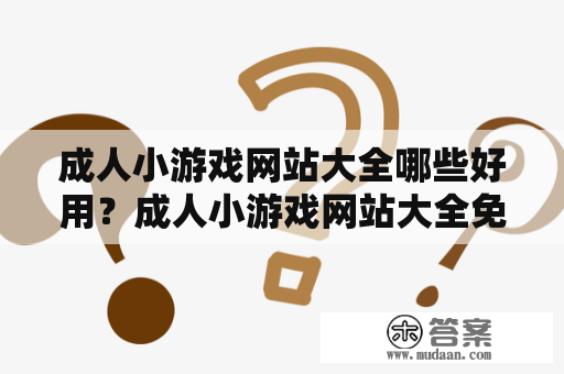 成人小游戏网站大全哪些好用？成人小游戏网站大全免费推荐！