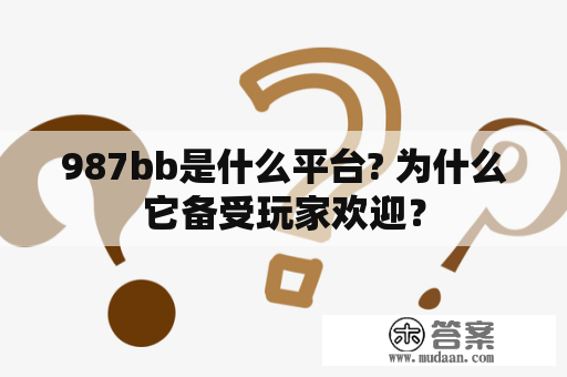 987bb是什么平台? 为什么它备受玩家欢迎？