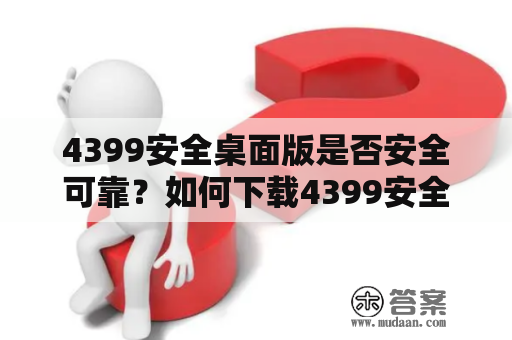 4399安全桌面版是否安全可靠？如何下载4399安全桌面版？