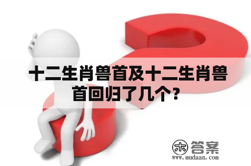  十二生肖兽首及十二生肖兽首回归了几个？