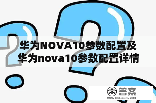 华为NOVA10参数配置及华为nova10参数配置详情——全面解读华为nova10的硬件配置