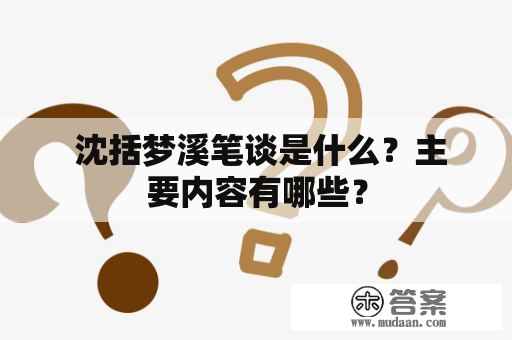  沈括梦溪笔谈是什么？主要内容有哪些？