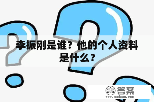 李振刚是谁？他的个人资料是什么？