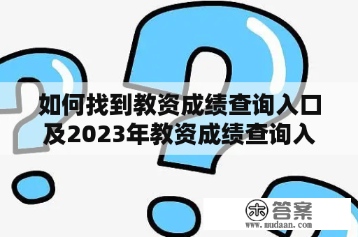 如何找到教资成绩查询入口及2023年教资成绩查询入口？