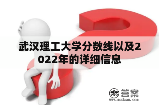 武汉理工大学分数线以及2022年的详细信息