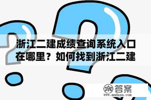 浙江二建成绩查询系统入口在哪里？如何找到浙江二建成绩查询系统入口官网？