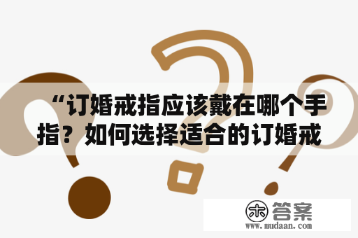 “订婚戒指应该戴在哪个手指？如何选择适合的订婚戒指？”