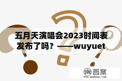 五月天演唱会2023时间表发布了吗？——wuyuet