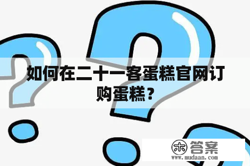 如何在二十一客蛋糕官网订购蛋糕？