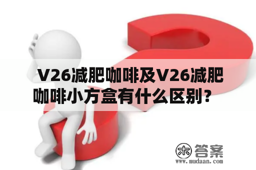  V26减肥咖啡及V26减肥咖啡小方盒有什么区别？ 