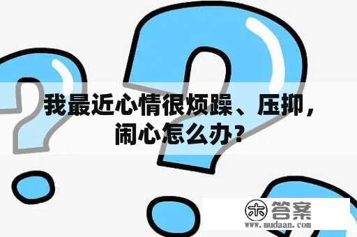 我最近心情很烦躁、压抑，闹心怎么办？