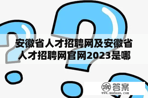 安徽省人才招聘网及安徽省人才招聘网官网2023是哪个网站？