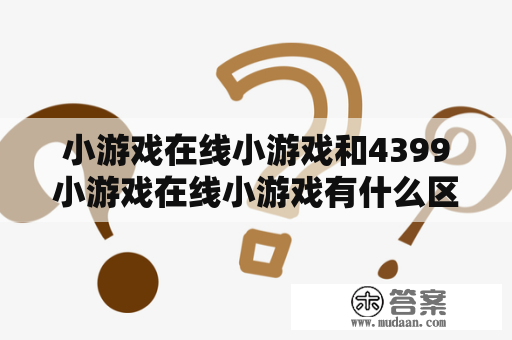 小游戏在线小游戏和4399小游戏在线小游戏有什么区别？