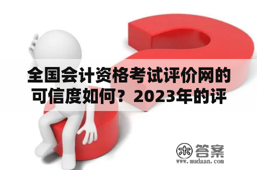 全国会计资格考试评价网的可信度如何？2023年的评价如何？