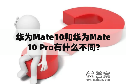 华为Mate10和华为Mate10 Pro有什么不同？