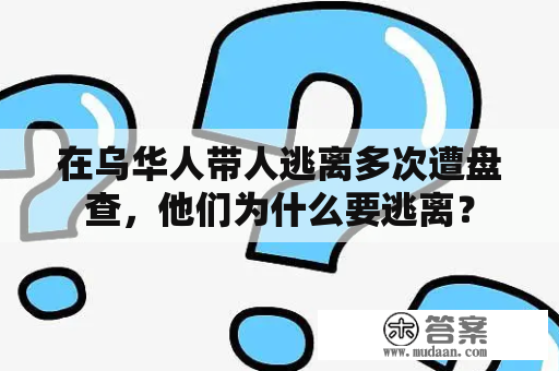 在乌华人带人逃离多次遭盘查，他们为什么要逃离？