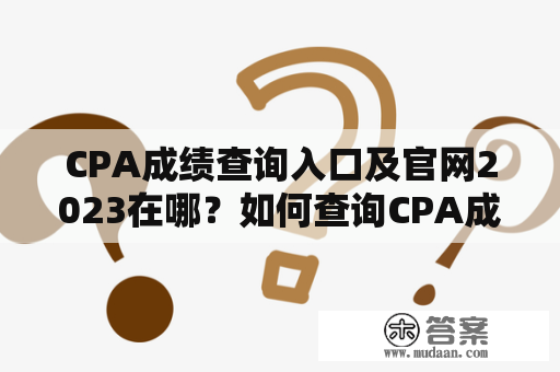 CPA成绩查询入口及官网2023在哪？如何查询CPA成绩？