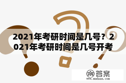 2021年考研时间是几号？2021年考研时间是几号开考？