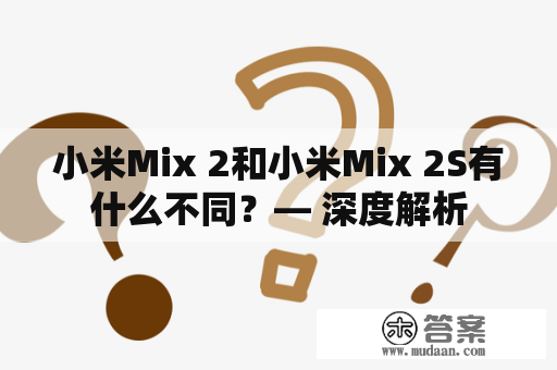 小米Mix 2和小米Mix 2S有什么不同？— 深度解析