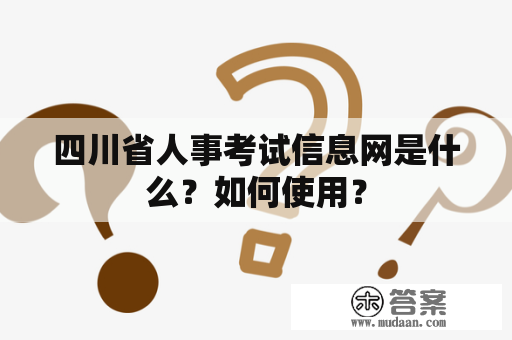 四川省人事考试信息网是什么？如何使用？