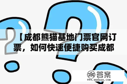 【成都熊猫基地门票官网订票，如何快速便捷购买成都熊猫基地门票？】