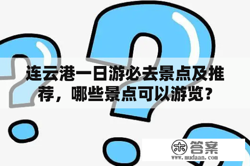 连云港一日游必去景点及推荐，哪些景点可以游览？