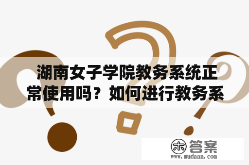  湖南女子学院教务系统正常使用吗？如何进行教务系统的操作？