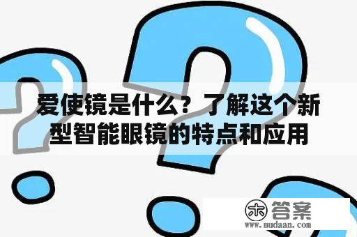 爱使镜是什么？了解这个新型智能眼镜的特点和应用