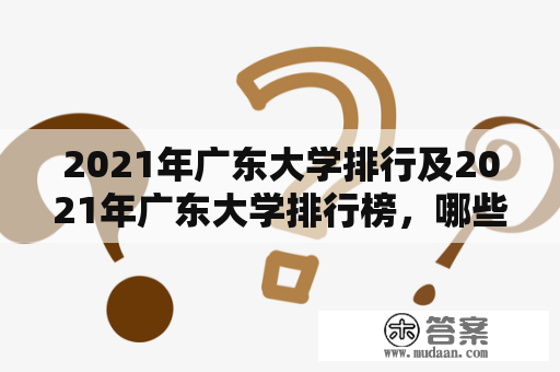 2021年广东大学排行及2021年广东大学排行榜，哪些大学位列前列？