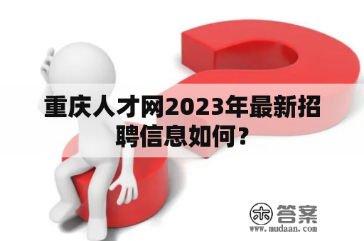 重庆人才网2023年最新招聘信息如何？