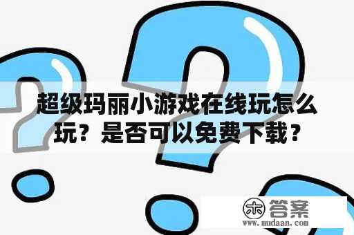 超级玛丽小游戏在线玩怎么玩？是否可以免费下载？