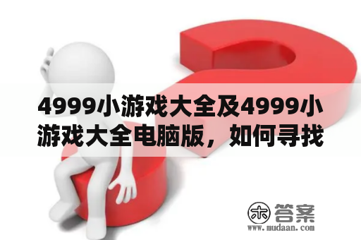 4999小游戏大全及4999小游戏大全电脑版，如何寻找最适合自己的游戏？