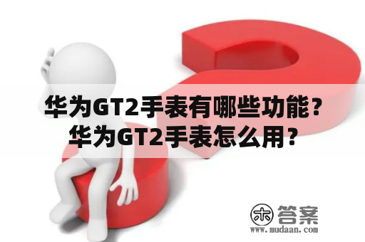 华为GT2手表有哪些功能？华为GT2手表怎么用？