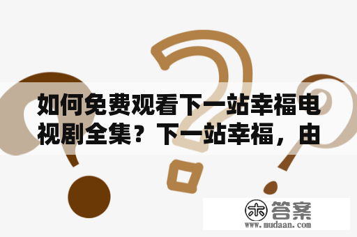 如何免费观看下一站幸福电视剧全集？下一站幸福，由许富翔、郑爽、陈飞宇等演员主演的都市情感剧，在2020年6月上映后，获得了极高的关注度。如果您也想一睹这部剧的风采，那么就来看看下面这篇文章吧！我们将为您提供一些免费观看下一站幸福电视剧全集的方法。