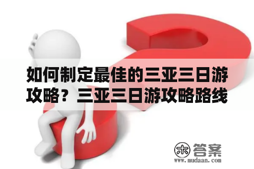 如何制定最佳的三亚三日游攻略？三亚三日游攻略路线怎么走？